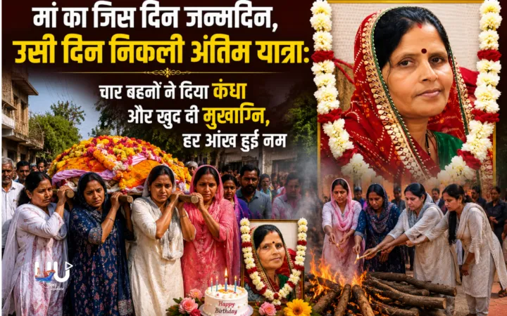 मां का जिस दिन जन्मदिन, उसी दिन निकली अंतिम यात्रा: चार बहनों ने दिया कंधा और खुद दी मुखाग्नि, हर आंख हुई नम